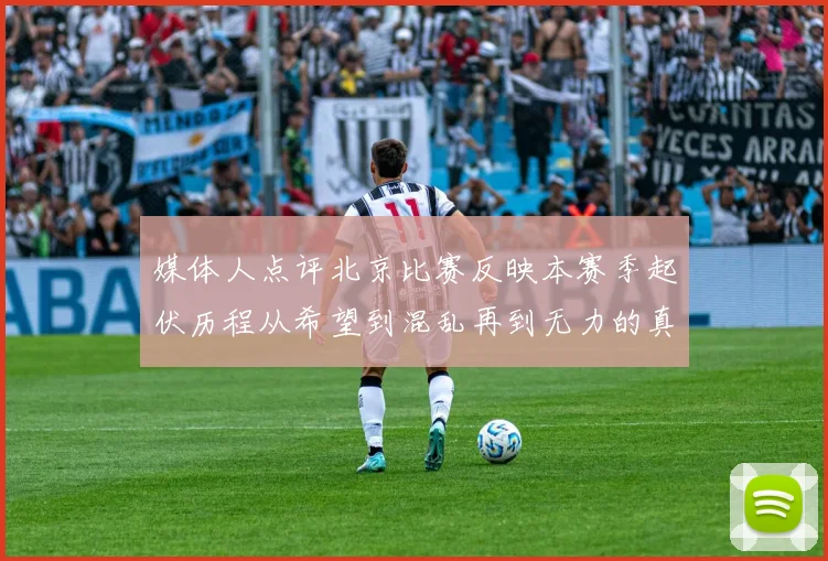 媒体人点评北京比赛反映本赛季起伏历程从希望到混乱再到无力的真实写照