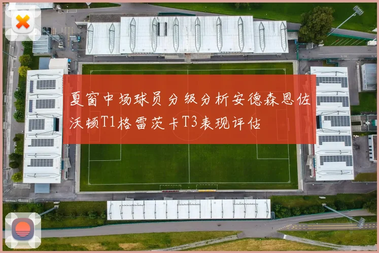 夏窗中场球员分级分析安德森恩佐沃顿T1格雷茨卡T3表现评估