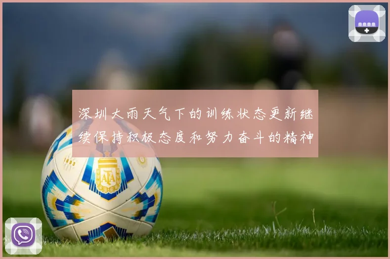 深圳大雨天气下的训练状态更新继续保持积极态度和努力奋斗的精神