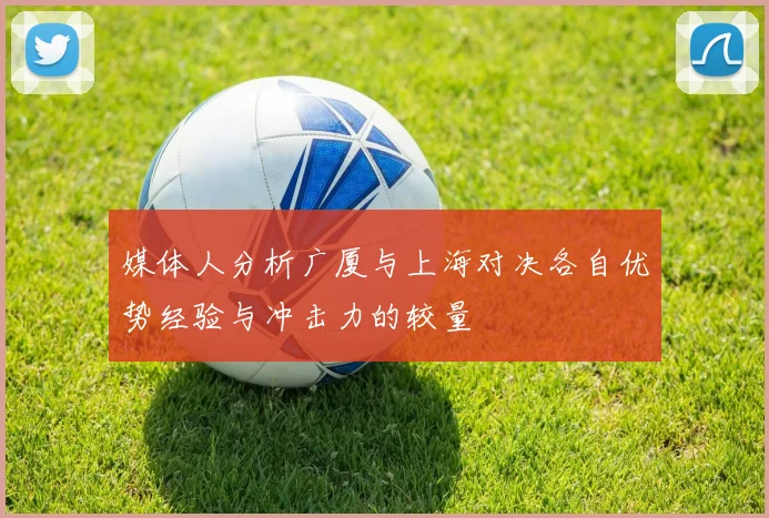 媒体人分析广厦与上海对决各自优势经验与冲击力的较量