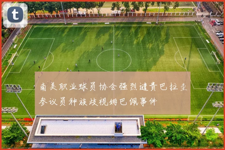 南美职业球员协会强烈谴责巴拉圭参议员种族歧视姆巴佩事件