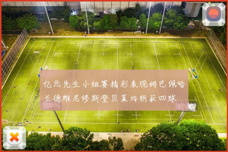 亿元先生小组赛精彩表现姆巴佩哈兰德维尼修斯登贝莱均斩获四球